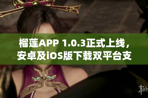 榴莲APP 1.0.3正式上线，安卓及iOS版下载双平台支持(1)