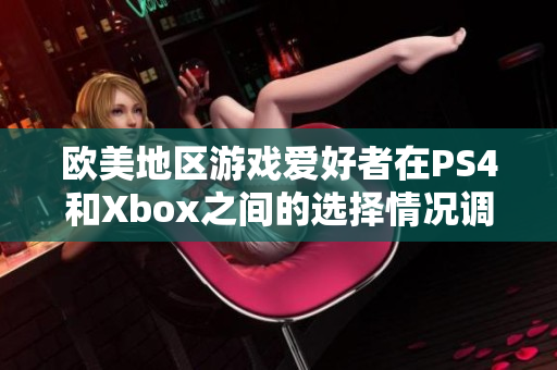 欧美地区游戏爱好者在PS4和Xbox之间的选择情况调查