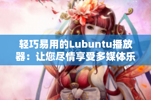 轻巧易用的Lubuntu播放器：让您尽情享受多媒体乐趣