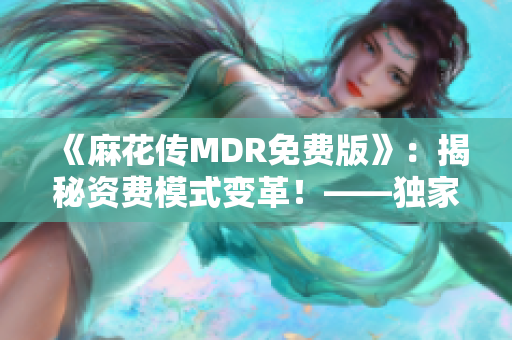 《麻花传MDR免费版》：揭秘资费模式变革！——独家评测