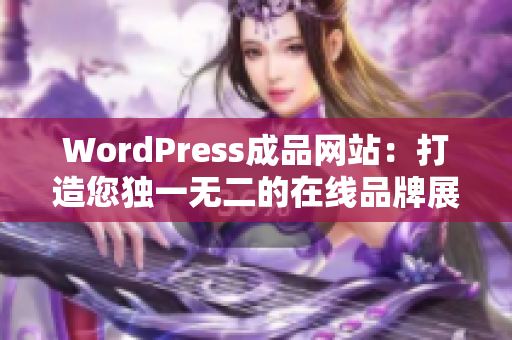 WordPress成品网站：打造您独一无二的在线品牌展示平台