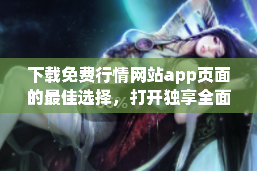 下载免费行情网站app页面的最佳选择，打开独享全面行情信息