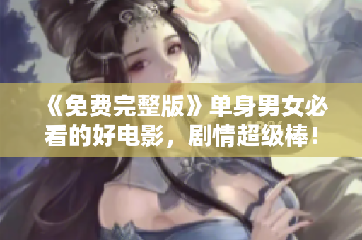 《免费完整版》单身男女必看的好电影，剧情超级棒！