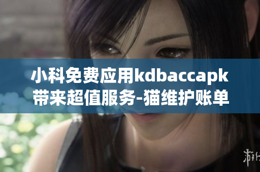 小科免费应用kdbaccapk带来超值服务-猫维护账单易如反掌(1)