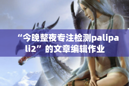 “今晚整夜专注检测palipali2”的文章编辑作业