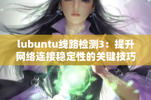 lubuntu线路检测3：提升网络连接稳定性的关键技巧