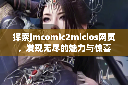 探索jmcomic2micios网页，发现无尽的魅力与惊喜