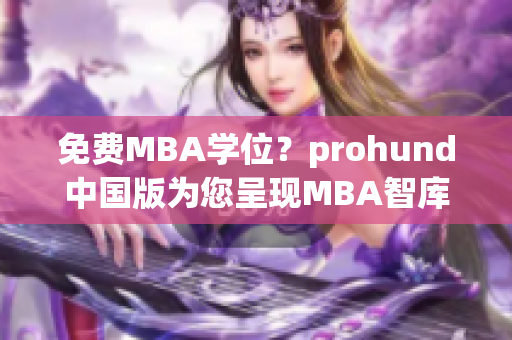 免费MBA学位？prohund中国版为您呈现MBA智库