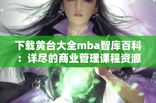 下载黄台大全mba智库百科：详尽的商业管理课程资源