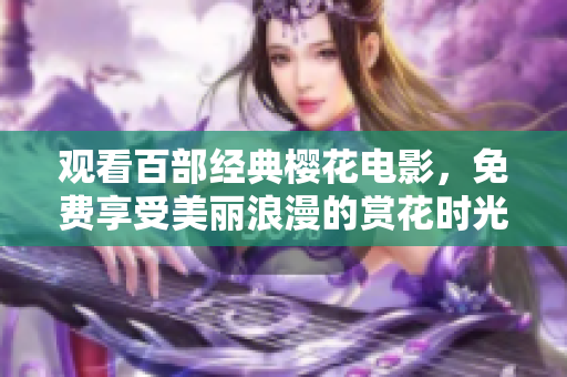 观看百部经典樱花电影，免费享受美丽浪漫的赏花时光