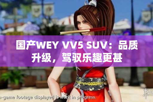 国产WEY VV5 SUV：品质升级，驾驭乐趣更甚