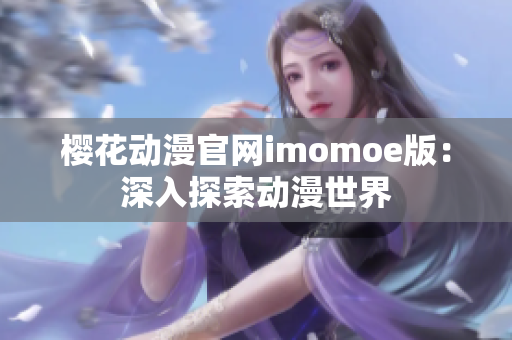 樱花动漫官网imomoe版：深入探索动漫世界