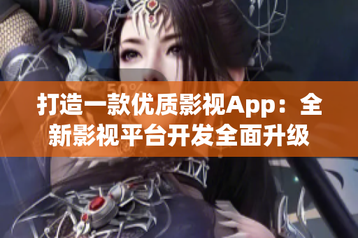 打造一款优质影视App：全新影视平台开发全面升级