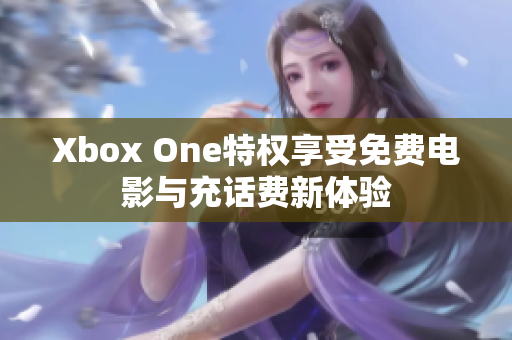 Xbox One特权享受免费电影与充话费新体验