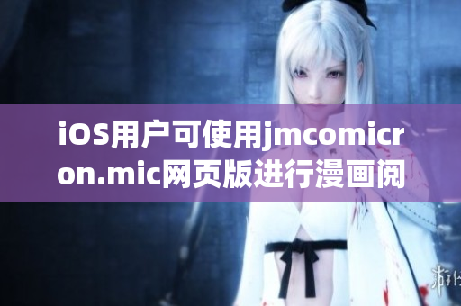 iOS用户可使用jmcomicron.mic网页版进行漫画阅读的新方式