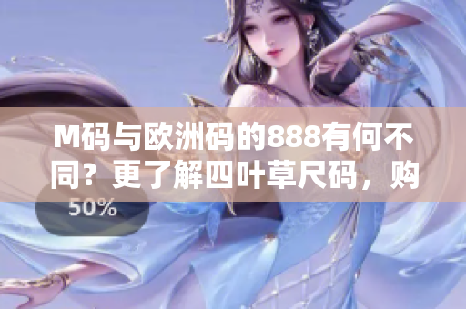 M码与欧洲码的888有何不同？更了解四叶草尺码，购物更方便！