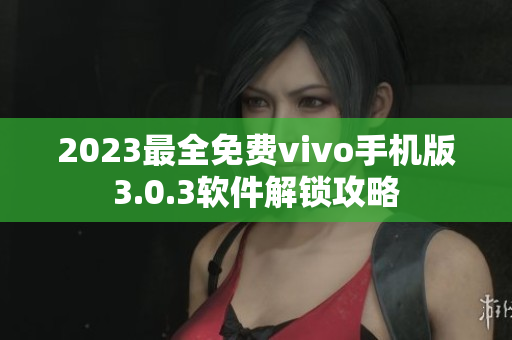 2023最全免费vivo手机版3.0.3软件解锁攻略