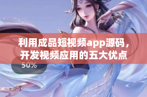 利用成品短视频app源码，开发视频应用的五大优点