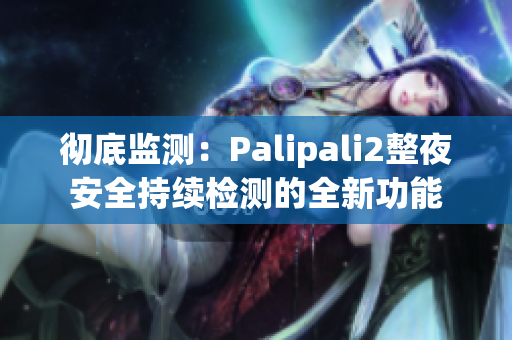 彻底监测：Palipali2整夜安全持续检测的全新功能