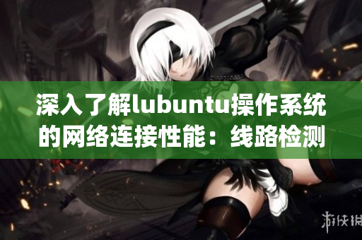 深入了解lubuntu操作系统的网络连接性能：线路检测3详解(1)