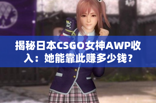 揭秘日本CSGO女神AWP收入：她能靠此赚多少钱？