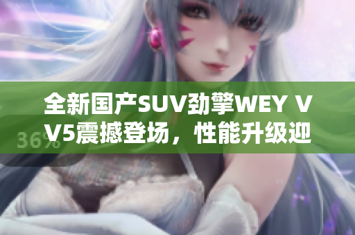 全新国产SUV劲擎WEY VV5震撼登场，性能升级迎接挑战