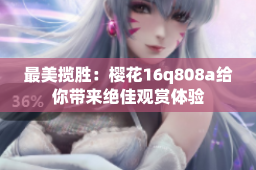 最美揽胜：樱花16q808a给你带来绝佳观赏体验