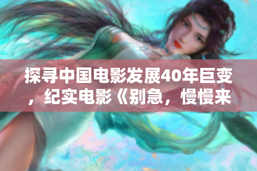 探寻中国电影发展40年巨变，纪实电影《别急，慢慢来》耐人寻味