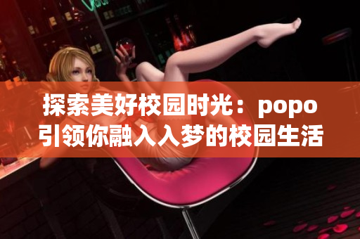 探索美好校园时光：popo引领你融入入梦的校园生活