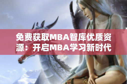 免费获取MBA智库优质资源：开启MBA学习新时代