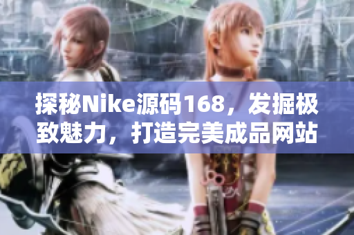 探秘Nike源码168，发掘极致魅力，打造完美成品网站