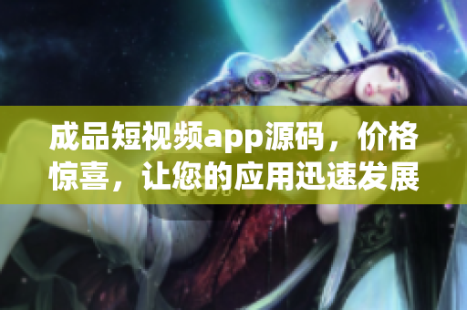 成品短视频app源码，价格惊喜，让您的应用迅速发展