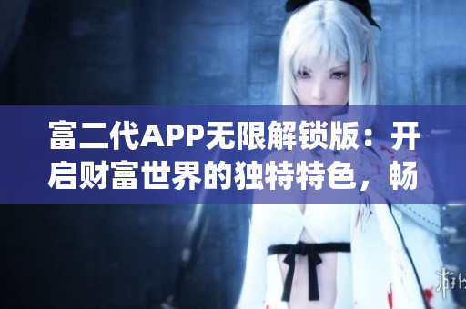 富二代APP无限解锁版：开启财富世界的独特特色，畅享尊贵服务(1)