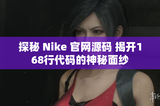 探秘 Nike 官网源码 揭开168行代码的神秘面纱