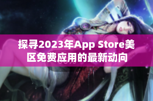 探寻2023年App Store美区免费应用的最新动向