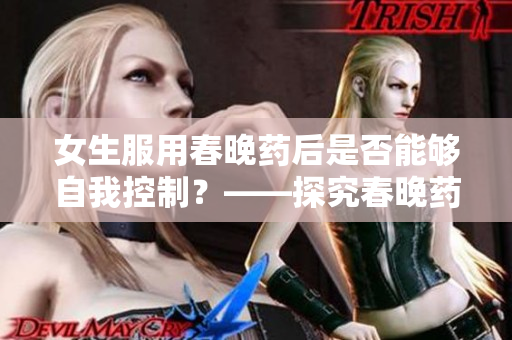 女生服用春晚药后是否能够自我控制？——探究春晚药的神秘效应