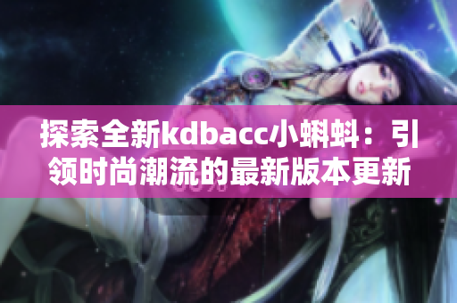 探索全新kdbacc小蝌蚪：引领时尚潮流的最新版本更新