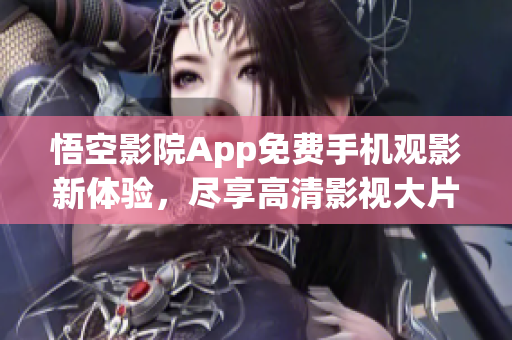 悟空影院App免费手机观影新体验，尽享高清影视大片