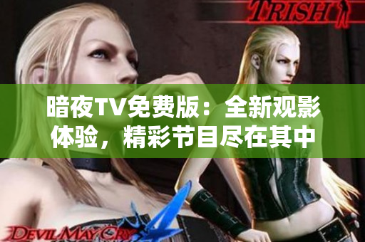 暗夜TV免费版：全新观影体验，精彩节目尽在其中