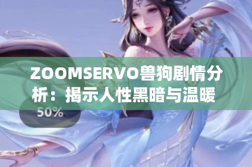 ZOOMSERVO兽狗剧情分析：揭示人性黑暗与温暖 inter流往事(1)