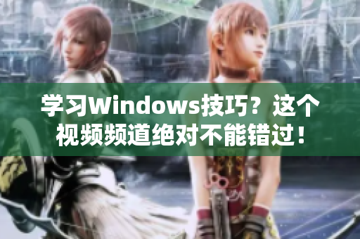 学习Windows技巧？这个视频频道绝对不能错过！