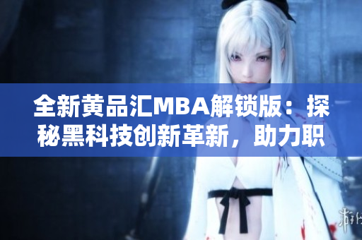 全新黄品汇MBA解锁版：探秘黑科技创新革新，助力职场新高度