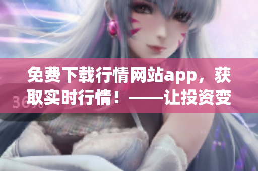 免费下载行情网站app，获取实时行情！——让投资变得更轻松