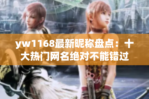 yw1168最新昵称盘点：十大热门网名绝对不能错过