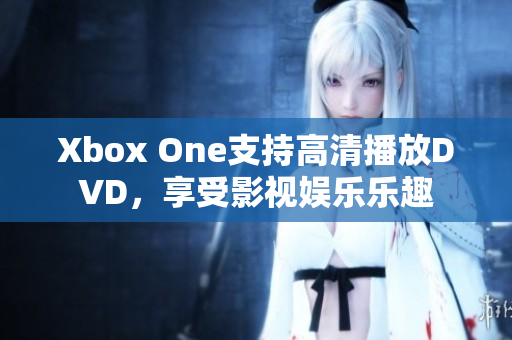 Xbox One支持高清播放DVD，享受影视娱乐乐趣