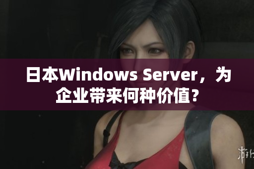 日本Windows Server，为企业带来何种价值？