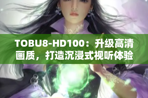 TOBU8-HD100：升级高清画质，打造沉浸式视听体验