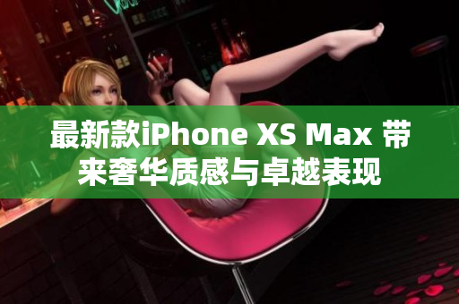 最新款iPhone XS Max 带来奢华质感与卓越表现