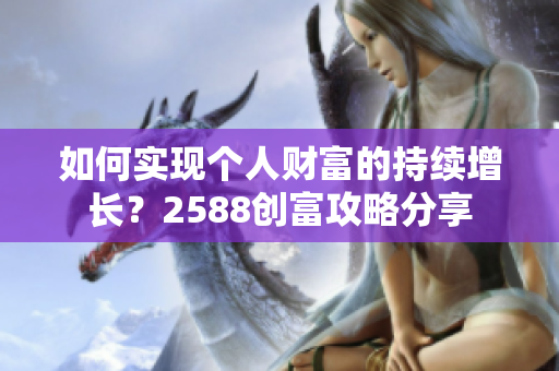 如何实现个人财富的持续增长？2588创富攻略分享