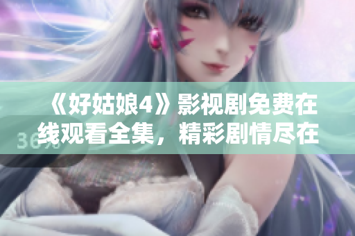 《好姑娘4》影视剧免费在线观看全集，精彩剧情尽在其中